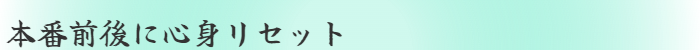 本番前後に心身リセット